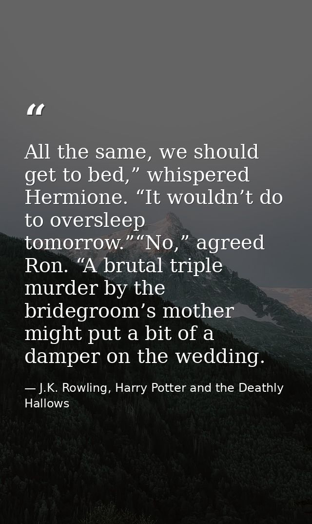 All the same, we should get to bed,” whispered Hermione. “It wouldn’t do to oversleep tomorrow.”“No,” agreed Ron. “A bru — J.K. Rowling, Harry Potter and the Deathly Hallows