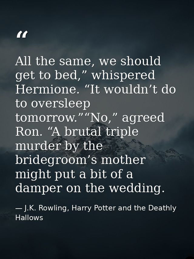 All the same, we should get to bed,” whispered Hermione. “It wouldn’t do to oversleep tomorrow.”“No,” agreed Ron. “A bru — J.K. Rowling, Harry Potter and the Deathly Hallows