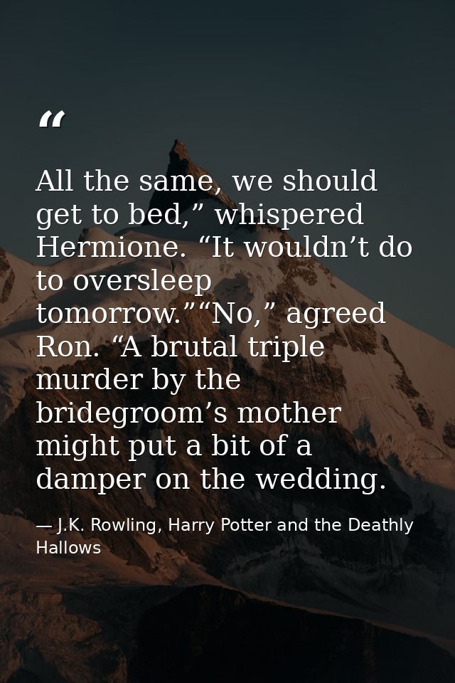 All the same, we should get to bed,” whispered Hermione. “It wouldn’t do to oversleep tomorrow.”“No,” agreed Ron. “A bru — J.K. Rowling, Harry Potter and the Deathly Hallows