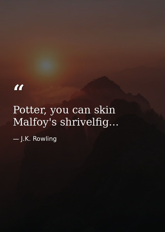 Potter, you can skin Malfoy's shrivelfig... — J.K. Rowling