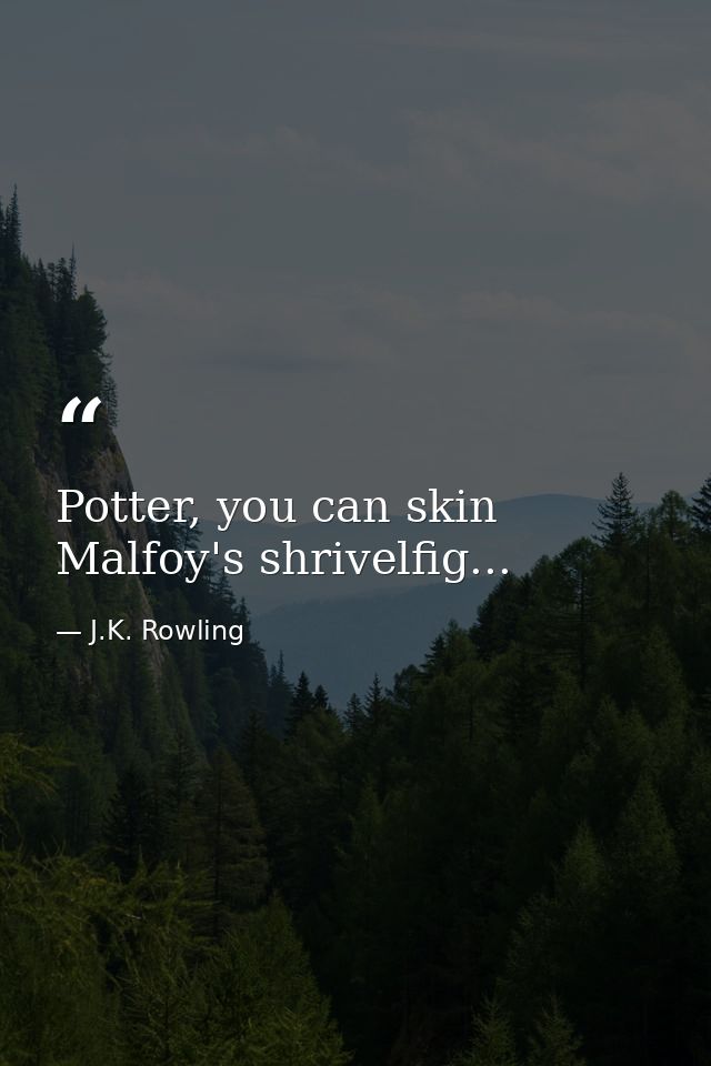 Potter, you can skin Malfoy's shrivelfig... — J.K. Rowling