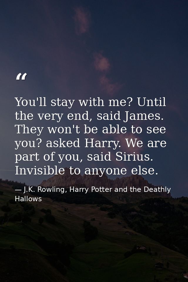 You'll stay with me? Until the very end, said James. They won't be able to see you? asked Harry. We are part of you, sai — J.K. Rowling, Harry Potter and the Deathly Hallows