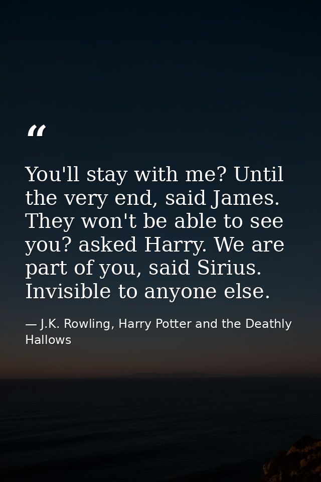 You'll stay with me? Until the very end, said James. They won't be able to see you? asked Harry. We are part of you, sai — J.K. Rowling, Harry Potter and the Deathly Hallows