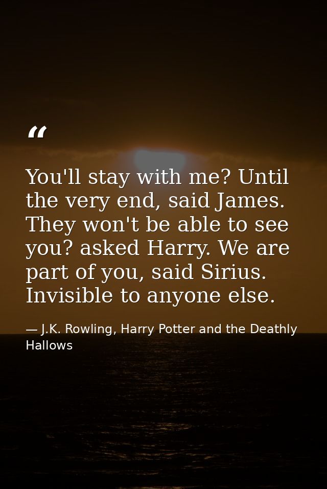 You'll stay with me? Until the very end, said James. They won't be able to see you? asked Harry. We are part of you, sai — J.K. Rowling, Harry Potter and the Deathly Hallows