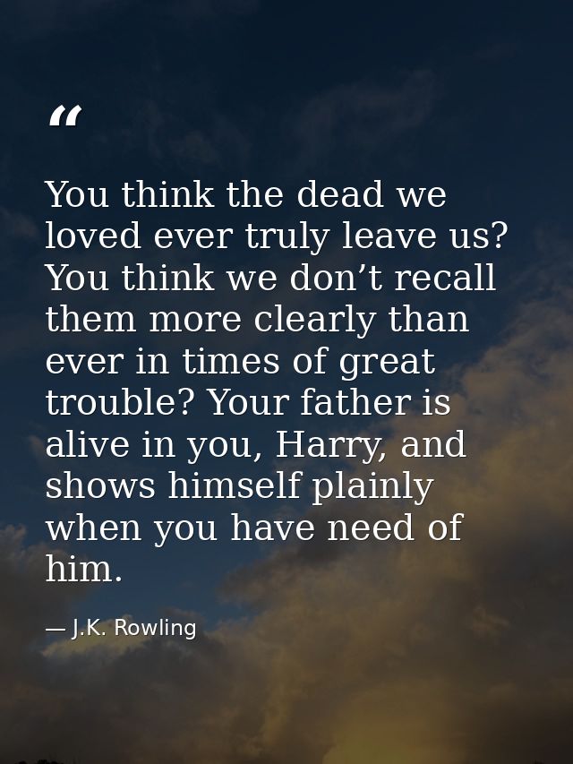 You think the dead we loved ever truly leave us? You think we don’t recall them more clearly than ever in times of great — J.K. Rowling