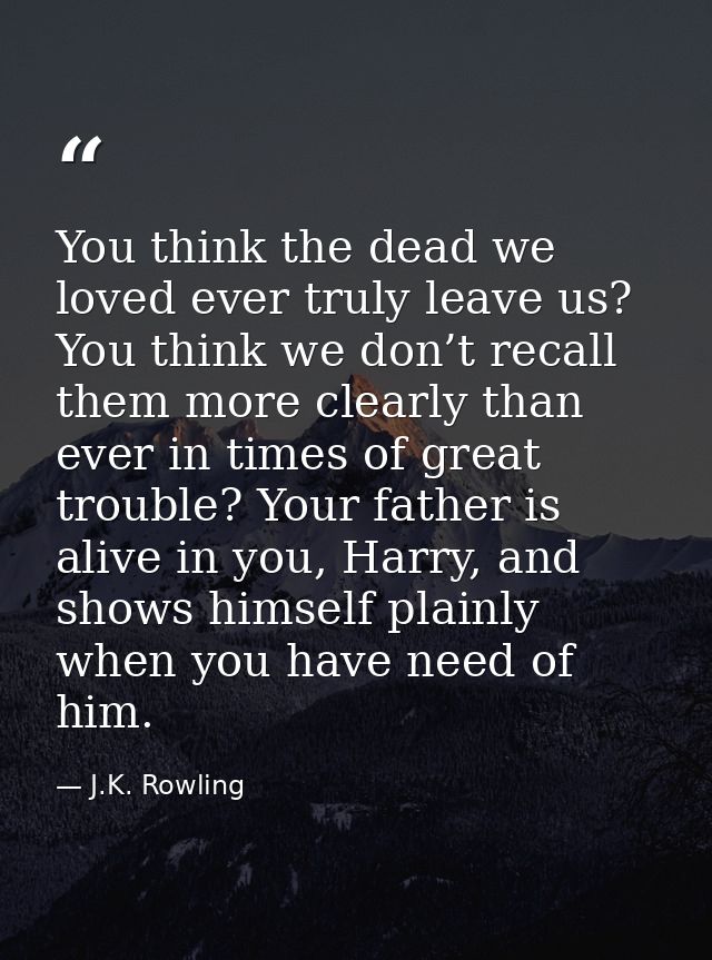 You think the dead we loved ever truly leave us? You think we don’t recall them more clearly than ever in times of great — J.K. Rowling