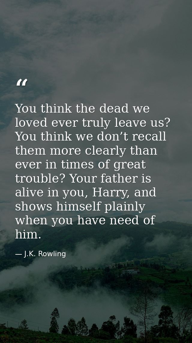 You think the dead we loved ever truly leave us? You think we don’t recall them more clearly than ever in times of great — J.K. Rowling