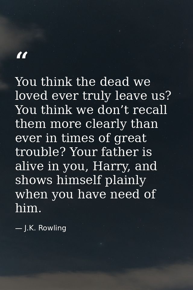 You think the dead we loved ever truly leave us? You think we don’t recall them more clearly than ever in times of great — J.K. Rowling
