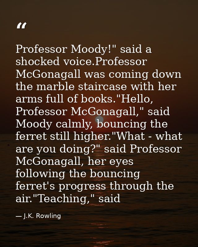 Professor Moody!" said a shocked voice.Professor McGonagall was coming down the marble staircase with her arms full of b — J.K. Rowling