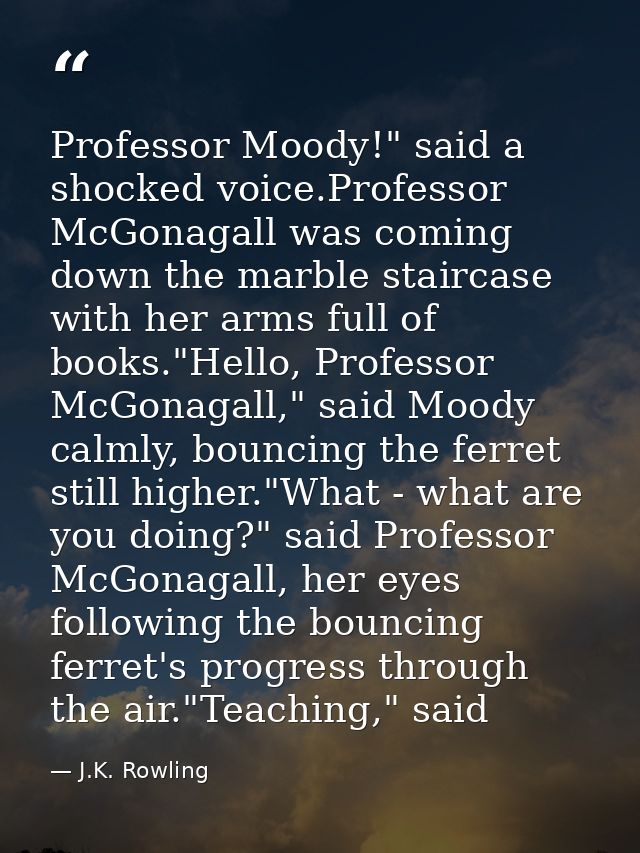 Professor Moody!" said a shocked voice.Professor McGonagall was coming down the marble staircase with her arms full of b — J.K. Rowling