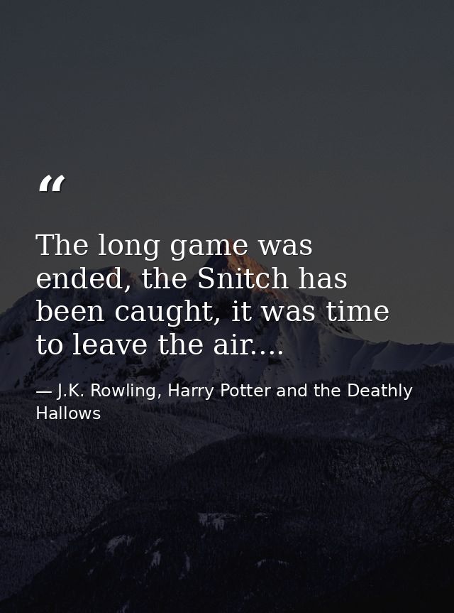 The long game was ended, the Snitch has been caught, it was time to leave the air.... — J.K. Rowling, Harry Potter and the Deathly Hallows