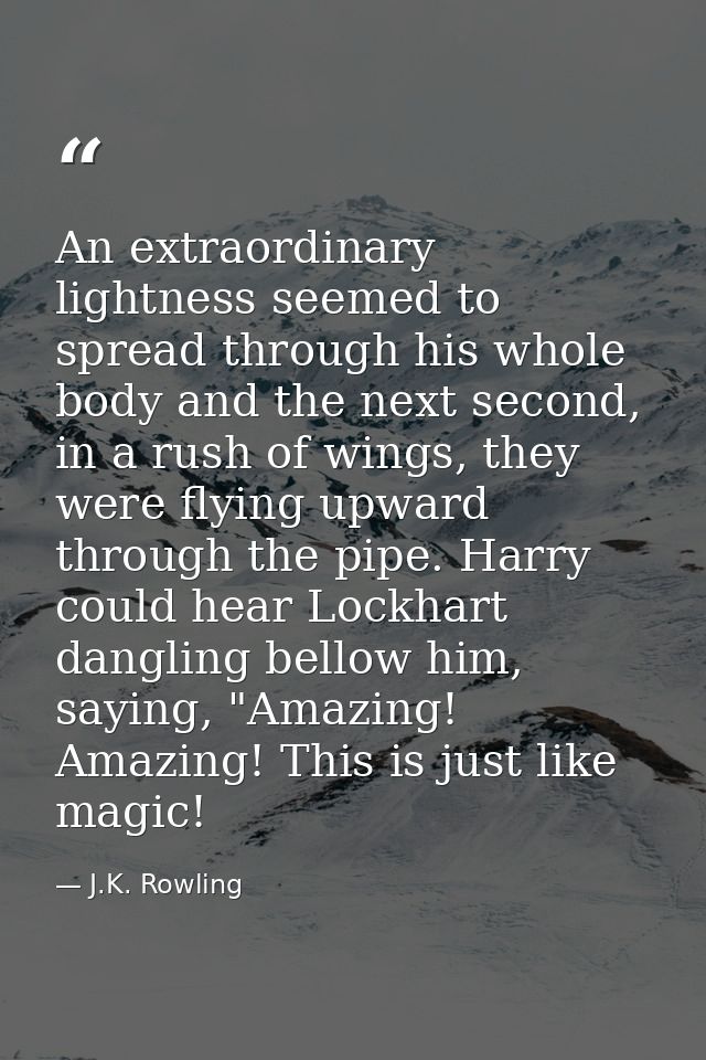 An extraordinary lightness seemed to spread through his whole body and the next second, in a rush of wings, they were fl — J.K. Rowling