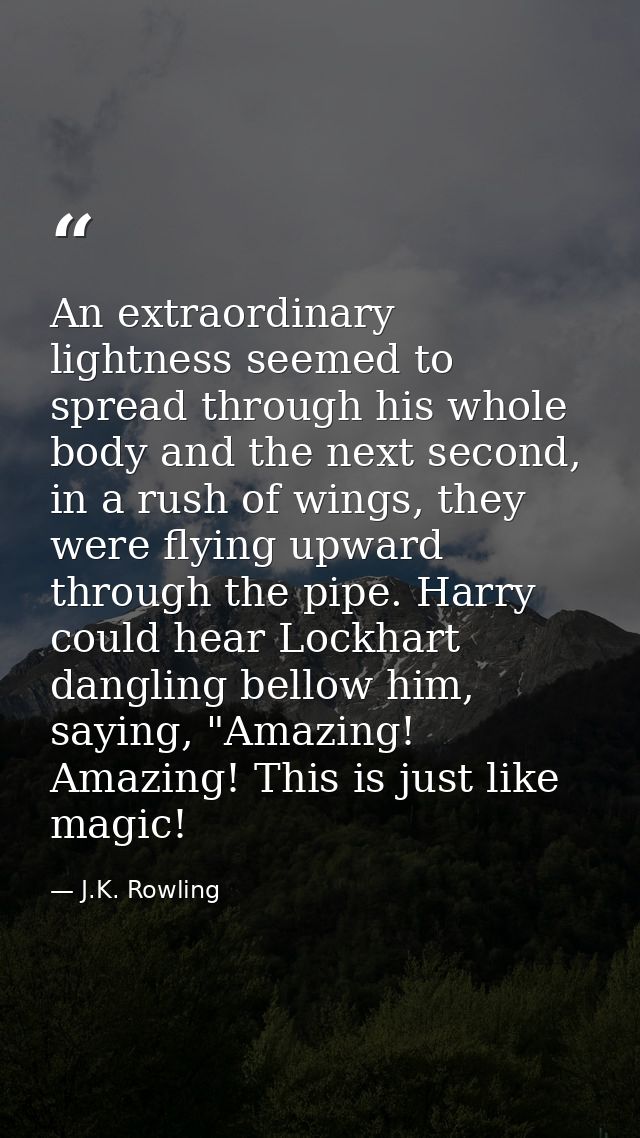 An extraordinary lightness seemed to spread through his whole body and the next second, in a rush of wings, they were fl — J.K. Rowling