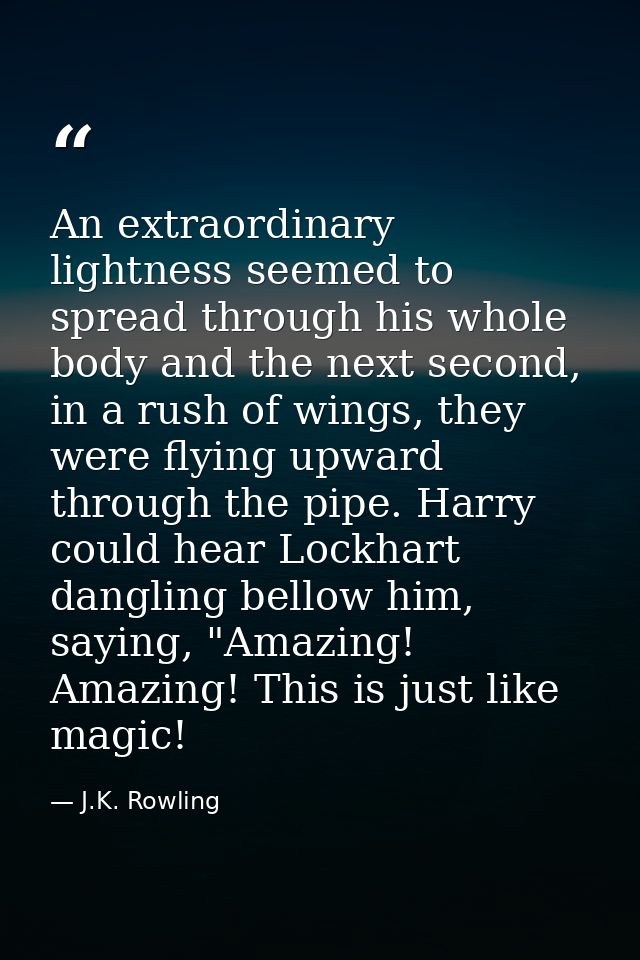 An extraordinary lightness seemed to spread through his whole body and the next second, in a rush of wings, they were fl — J.K. Rowling