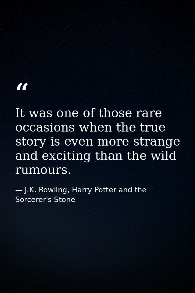 It was one of those rare occasions when the true story is even more strange and exciting than the wild rumours. — J.K. Rowling, Harry Potter and the Sorcerer's Stone