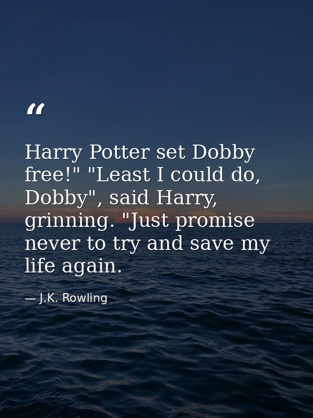 Harry Potter set Dobby free!" "Least I could do, Dobby", said Harry, grinning. "Just promise never to try and save my li — J.K. Rowling