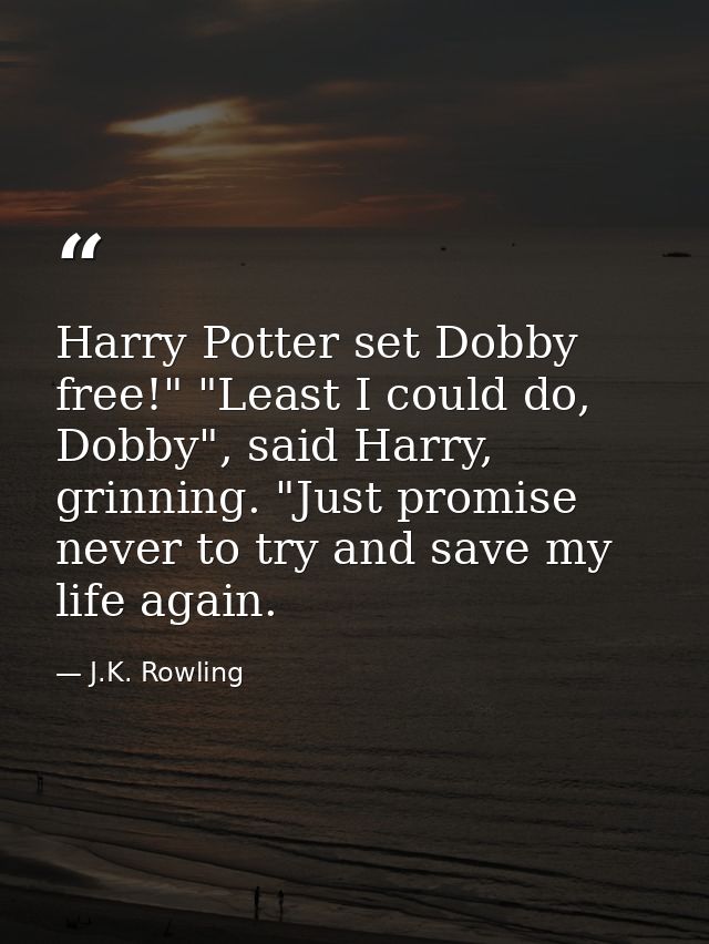 Harry Potter set Dobby free!" "Least I could do, Dobby", said Harry, grinning. "Just promise never to try and save my li — J.K. Rowling