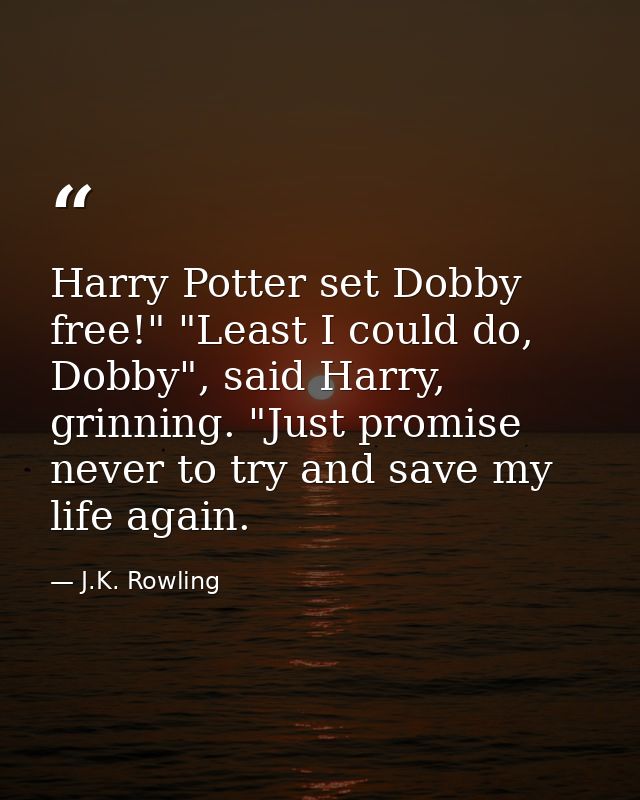 Harry Potter set Dobby free!" "Least I could do, Dobby", said Harry, grinning. "Just promise never to try and save my li — J.K. Rowling