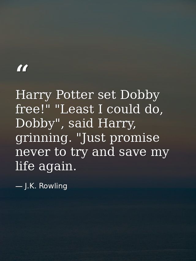 Harry Potter set Dobby free!" "Least I could do, Dobby", said Harry, grinning. "Just promise never to try and save my li — J.K. Rowling