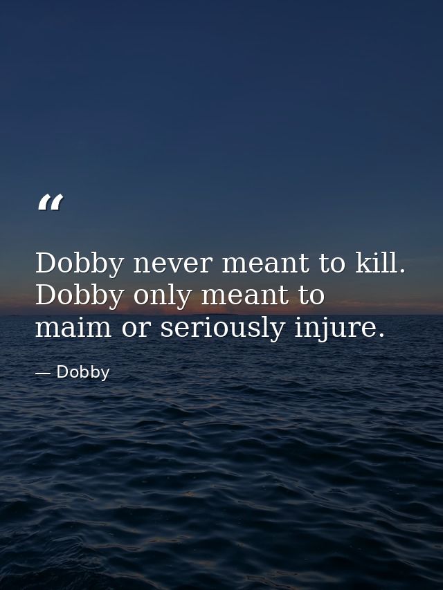 Dobby never meant to kill. Dobby only meant to maim or seriously injure. — Dobby