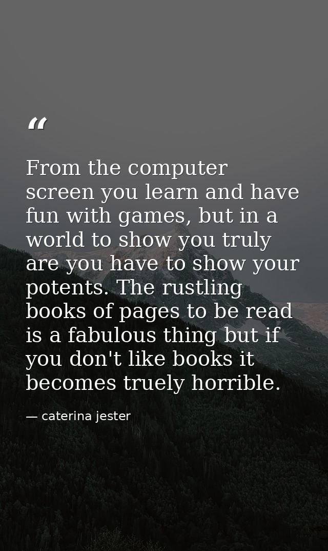 From the computer screen you learn and have fun with games, but in a world to show you truly are you have to show your p — caterina jester