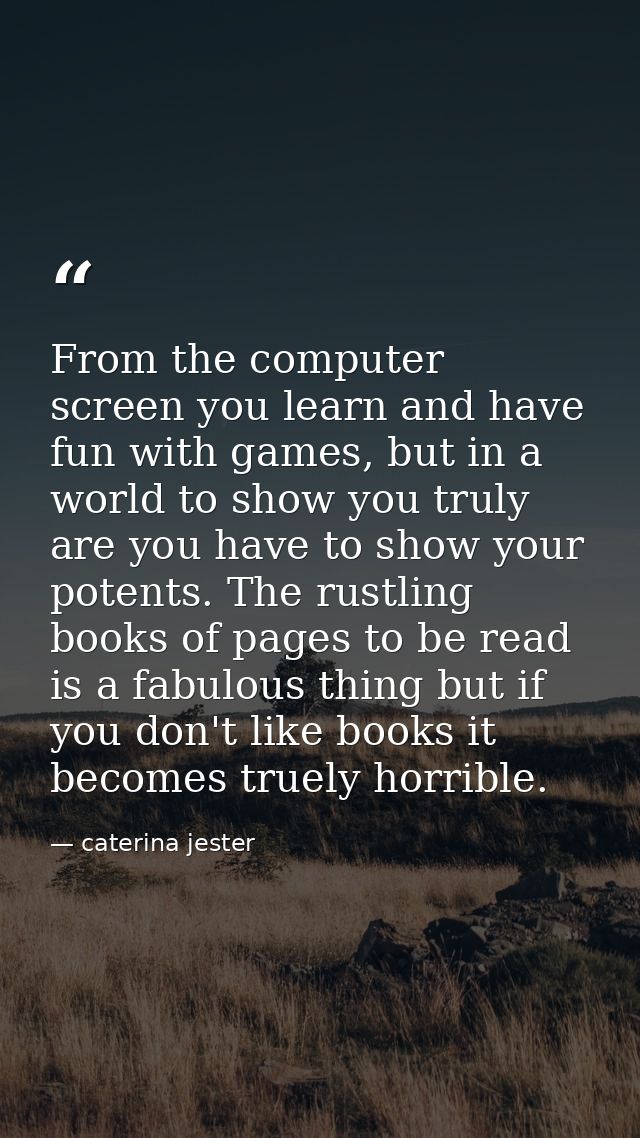 From the computer screen you learn and have fun with games, but in a world to show you truly are you have to show your p — caterina jester
