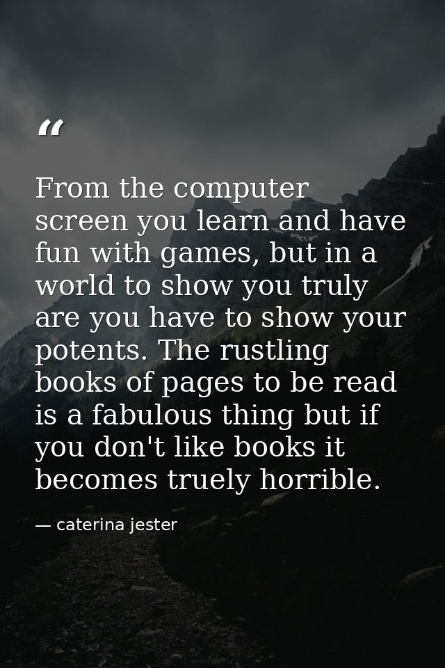 From the computer screen you learn and have fun with games, but in a world to show you truly are you have to show your p — caterina jester