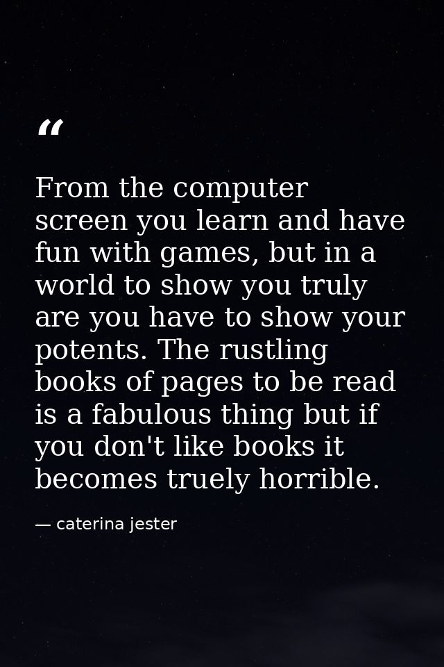 From the computer screen you learn and have fun with games, but in a world to show you truly are you have to show your p — caterina jester