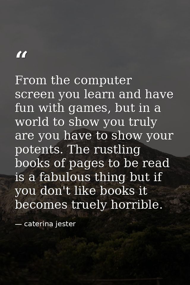 From the computer screen you learn and have fun with games, but in a world to show you truly are you have to show your p — caterina jester