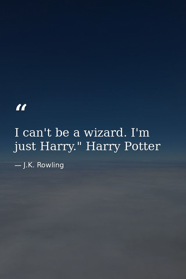 I can't be a wizard. I'm just Harry." Harry Potter — J.K. Rowling