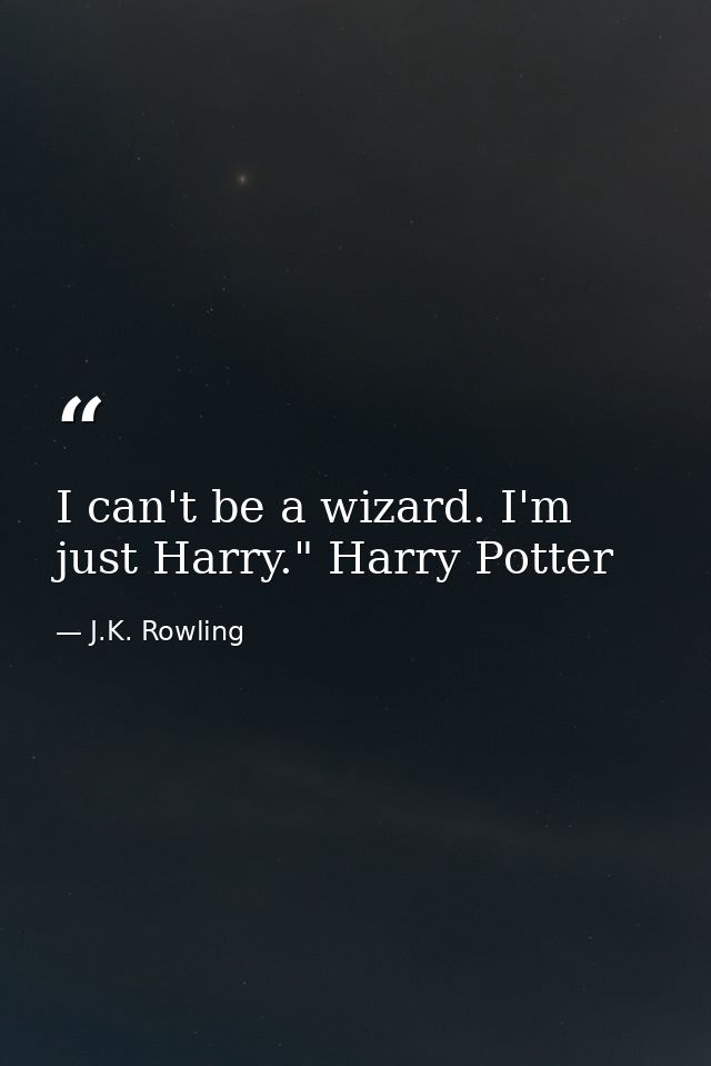 I can't be a wizard. I'm just Harry." Harry Potter — J.K. Rowling