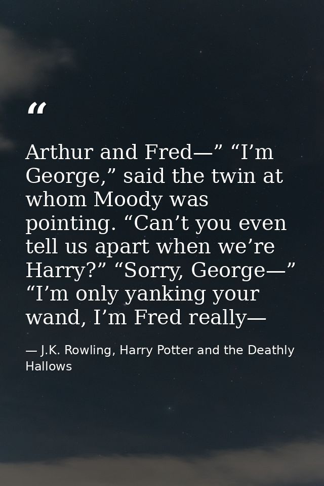 Arthur and Fred—” “I’m George,” said the twin at whom Moody was pointing. “Can’t you even tell us apart when we’re Harry — J.K. Rowling, Harry Potter and the Deathly Hallows