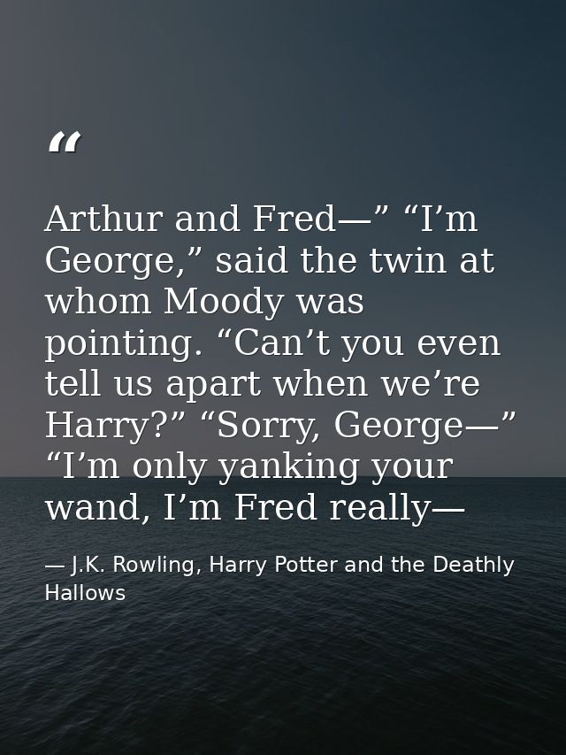 Arthur and Fred—” “I’m George,” said the twin at whom Moody was pointing. “Can’t you even tell us apart when we’re Harry — J.K. Rowling, Harry Potter and the Deathly Hallows