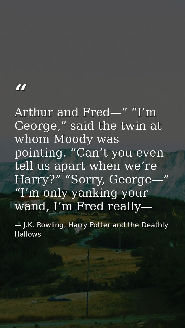 Arthur and Fred—” “I’m George,” said the twin at whom Moody was pointing. “Can’t you even tell us apart when we’re Harry — J.K. Rowling, Harry Potter and the Deathly Hallows