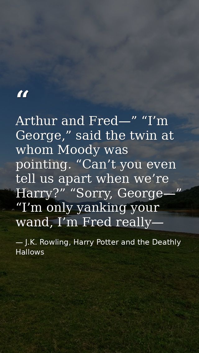 Arthur and Fred—” “I’m George,” said the twin at whom Moody was pointing. “Can’t you even tell us apart when we’re Harry — J.K. Rowling, Harry Potter and the Deathly Hallows