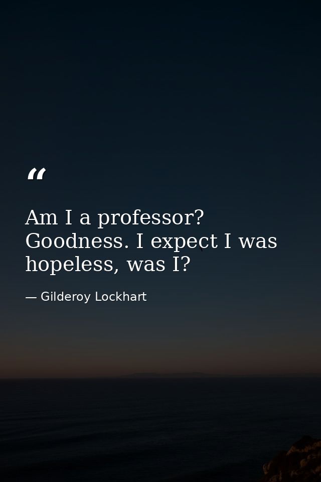 Am I a professor? Goodness. I expect I was hopeless, was I? — Gilderoy Lockhart