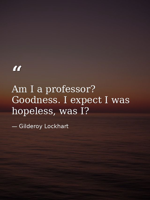 Am I a professor? Goodness. I expect I was hopeless, was I? — Gilderoy Lockhart