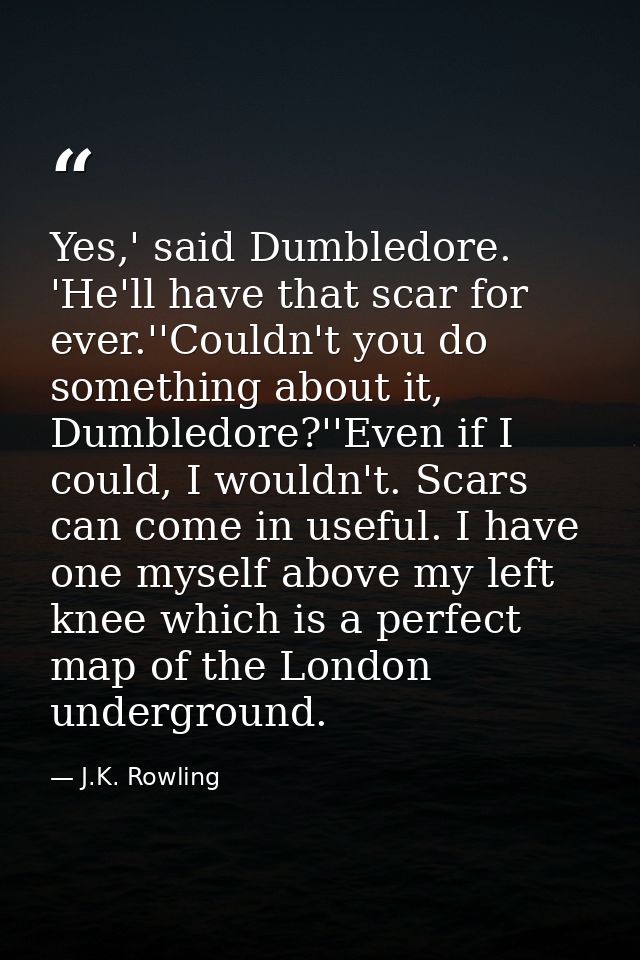 Yes,' said Dumbledore. 'He'll have that scar for ever.''Couldn't you do something about it, Dumbledore?''Even if I could — J.K. Rowling