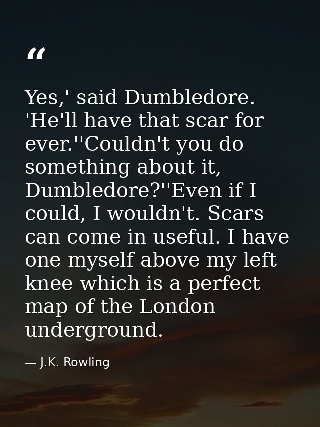 Yes,' said Dumbledore. 'He'll have that scar for ever.''Couldn't you do something about it, Dumbledore?''Even if I could — J.K. Rowling