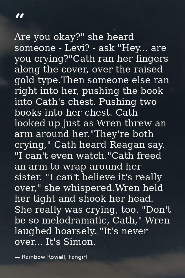 Are you okay?" she heard someone - Levi? - ask "Hey... are you crying?"Cath ran her fingers along the cover, over the ra — Rainbow Rowell, Fangirl