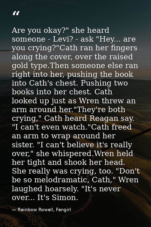 Are you okay?" she heard someone - Levi? - ask "Hey... are you crying?"Cath ran her fingers along the cover, over the ra — Rainbow Rowell, Fangirl