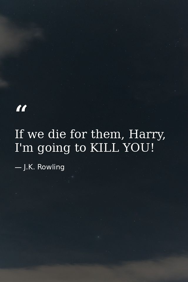 If we die for them, Harry, I'm going to KILL YOU! — J.K. Rowling
