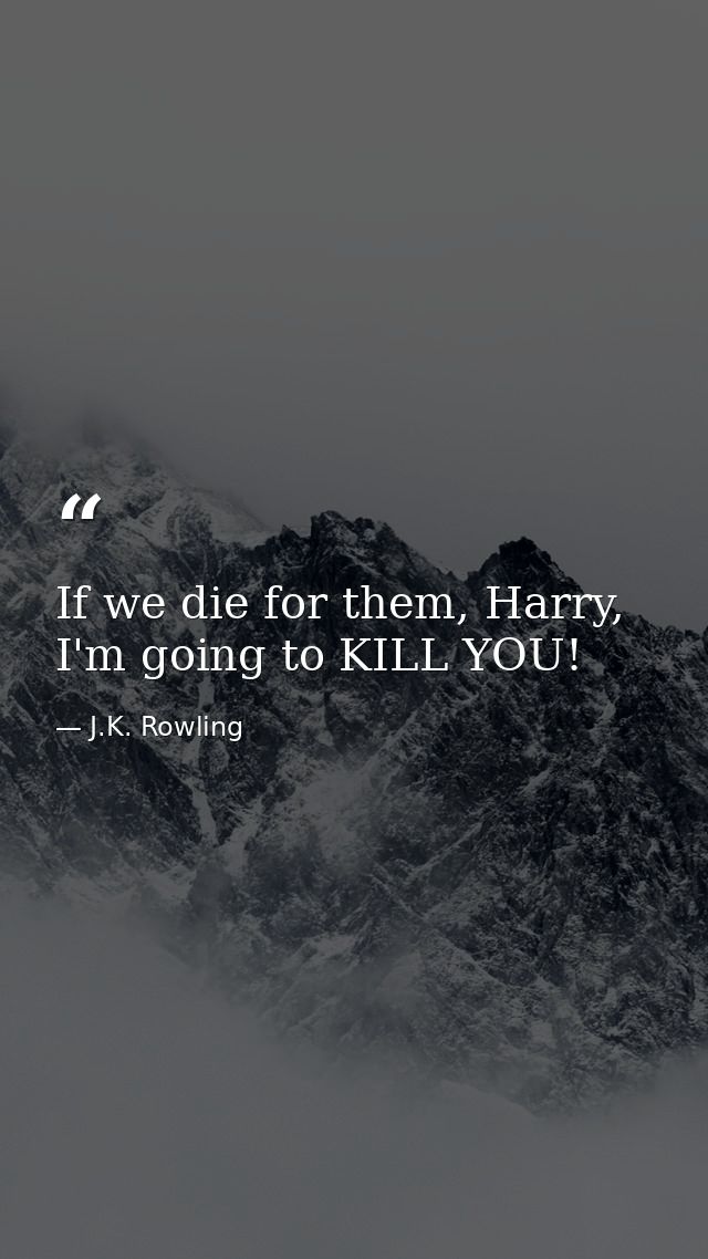 If we die for them, Harry, I'm going to KILL YOU! — J.K. Rowling
