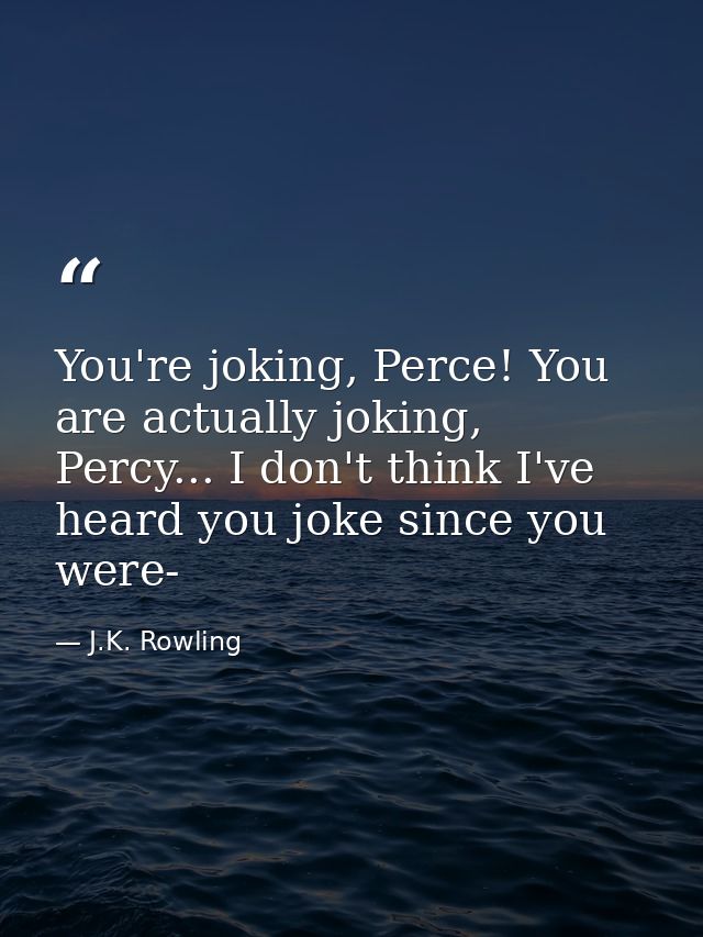 You're joking, Perce! You are actually joking, Percy... I don't think I've heard you joke since you were- — J.K. Rowling