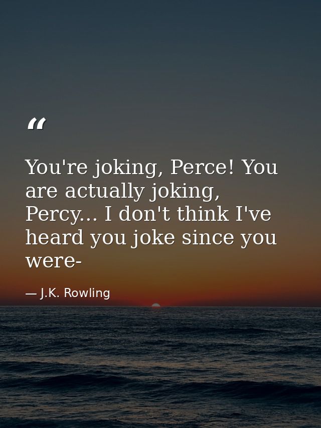 You're joking, Perce! You are actually joking, Percy... I don't think I've heard you joke since you were- — J.K. Rowling