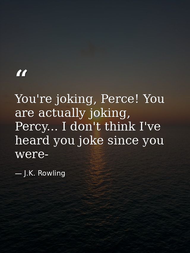 You're joking, Perce! You are actually joking, Percy... I don't think I've heard you joke since you were- — J.K. Rowling