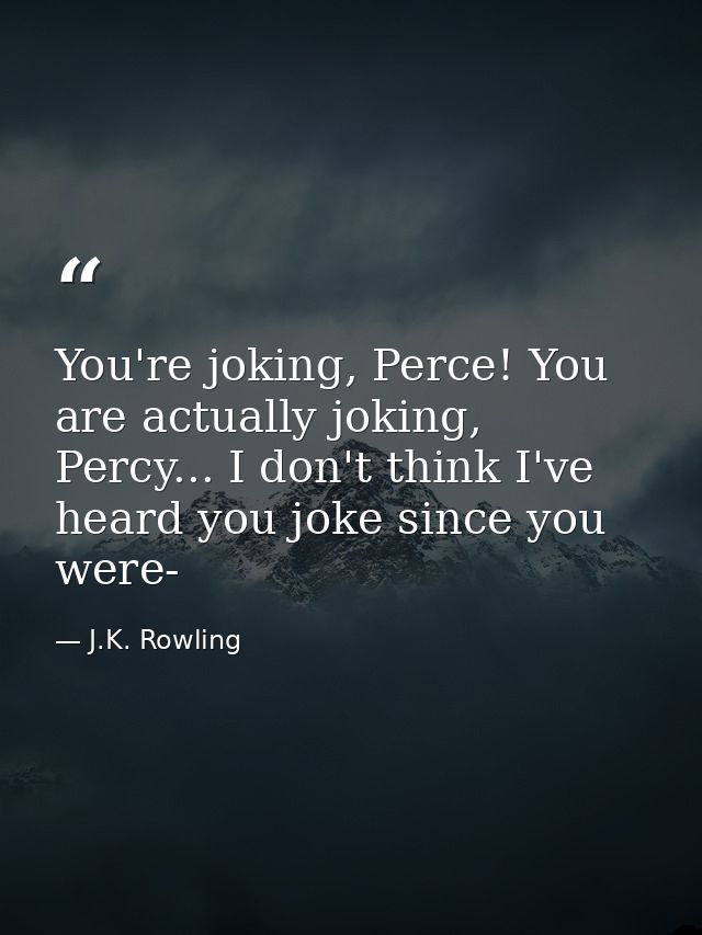 You're joking, Perce! You are actually joking, Percy... I don't think I've heard you joke since you were- — J.K. Rowling