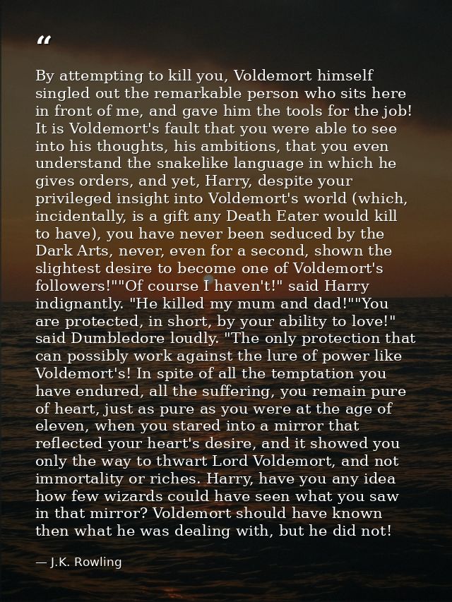 By attempting to kill you, Voldemort himself singled out the remarkable person who sits here in front of me, and gave hi — J.K. Rowling