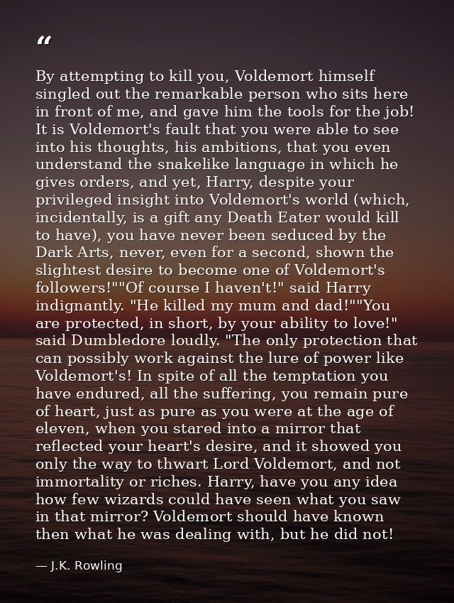 By attempting to kill you, Voldemort himself singled out the remarkable person who sits here in front of me, and gave hi — J.K. Rowling