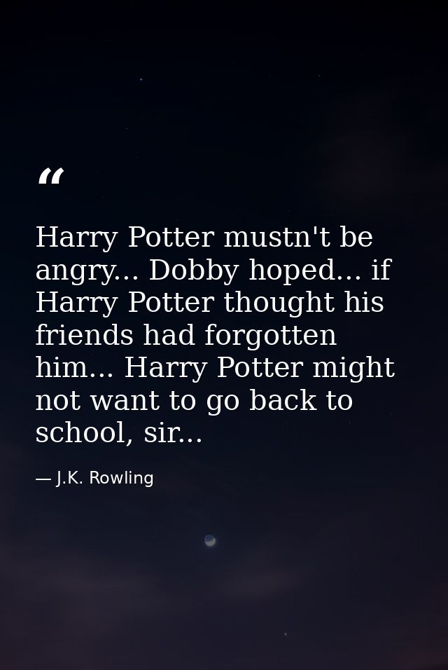 Harry Potter mustn't be angry... Dobby hoped... if Harry Potter thought his friends had forgotten him... Harry Potter mi — J.K. Rowling